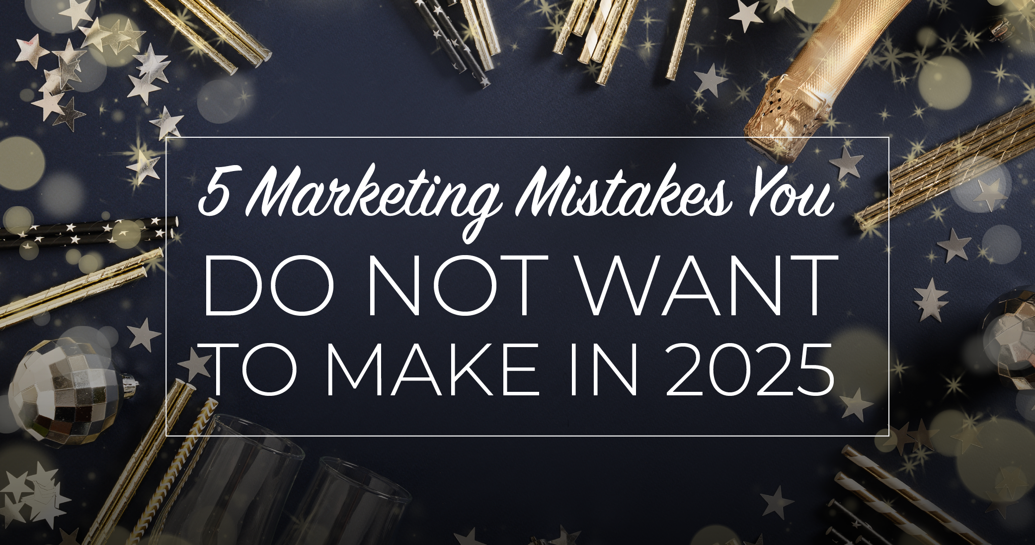 5 Marketing Mistakes You Do NOT Want to Make in 2025