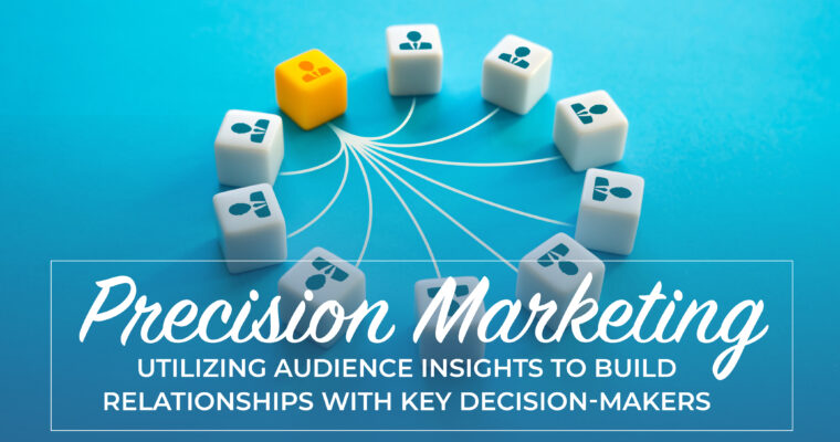 <b>Precision Marketing:</b> Utilizing Audience Insights to Build Relationships with Key Decision-Makers